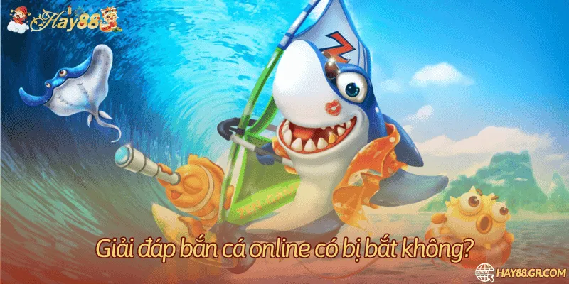 Giải đáp bắn cá online có bị bắt không?